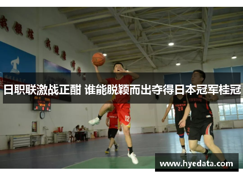 日职联激战正酣 谁能脱颖而出夺得日本冠军桂冠