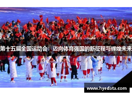 第十五届全国运动会：迈向体育强国的新征程与辉煌未来