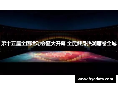 第十五届全国运动会盛大开幕 全民健身热潮席卷全城