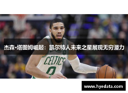 杰森·塔图姆崛起：凯尔特人未来之星展现无穷潜力
