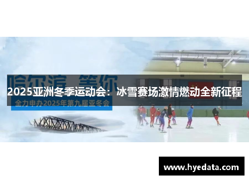 2025亚洲冬季运动会：冰雪赛场激情燃动全新征程
