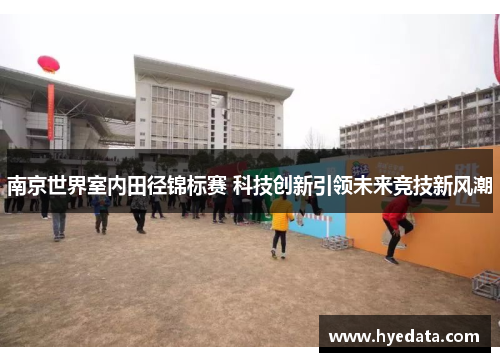 南京世界室内田径锦标赛 科技创新引领未来竞技新风潮