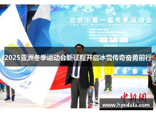 2025亚洲冬季运动会新征程开启冰雪传奇奋勇前行
