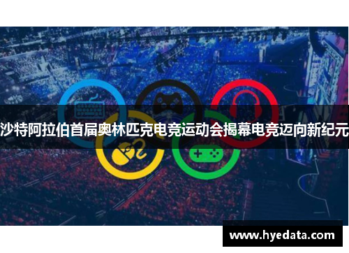 沙特阿拉伯首届奥林匹克电竞运动会揭幕电竞迈向新纪元