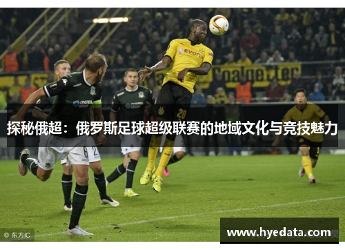 探秘俄超：俄罗斯足球超级联赛的地域文化与竞技魅力