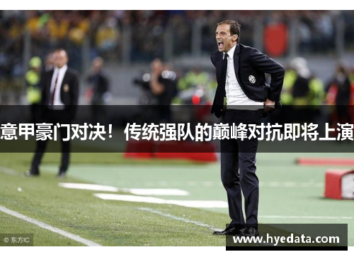 意甲豪门对决！传统强队的巅峰对抗即将上演