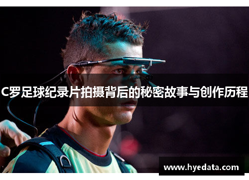 C罗足球纪录片拍摄背后的秘密故事与创作历程