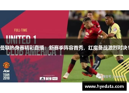 曼联热身赛精彩直播：新赛季阵容首秀，红魔备战激烈对决！